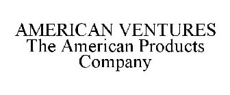 AMERICAN VENTURES THE AMERICAN PRODUCTS COMPANY