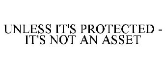 UNLESS IT'S PROTECTED - IT'S NOT AN ASSET