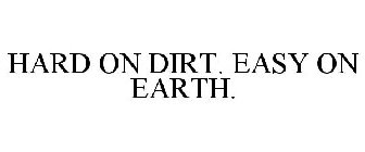 HARD ON DIRT. EASY ON EARTH.