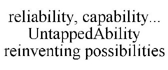 RELIABILITY, CAPABILITY... UNTAPPEDABILITY REINVENTING POSSIBILITIES