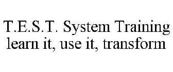 T.E.S.T. SYSTEM TRAINING LEARN IT, USE IT, TRANSFORM
