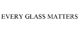 EVERY GLASS MATTERS