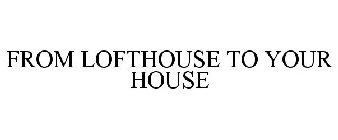 FROM LOFTHOUSE TO YOUR HOUSE