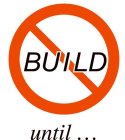 BUILD UNTIL...