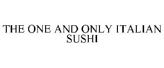 THE ONE AND ONLY ITALIAN SUSHI