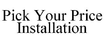 PICK YOUR PRICE INSTALLATION