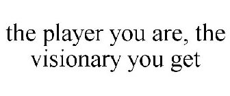 THE PLAYER YOU ARE, THE VISIONARY YOU GET