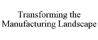 TRANSFORMING THE MANUFACTURING LANDSCAPE