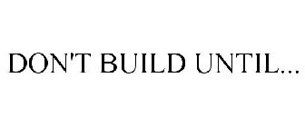 DON'T BUILD UNTIL...