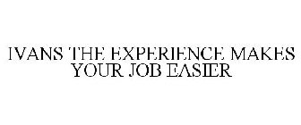 IVANS THE EXPERIENCE MAKES YOUR JOB EASIER