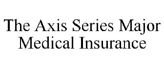 THE AXIS SERIES MAJOR MEDICAL INSURANCE