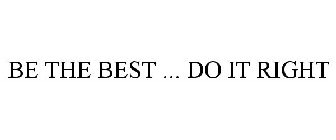 BE THE BEST ... DO IT RIGHT