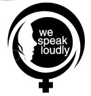 WE SPEAK LOUDLY