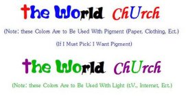 THE WORLD CHURCH (NOTE: THESE COLORS ARE TO BE USED WITH PIGMENT (PAPER, CLOTHING, ECT.) IF I MUST PICK: I WANT PIGMENT) THE WORLD CHURCH (NOTE: THESE COLORS ARE TO BE USED WITH LIGHT (T.V., INTERNET,