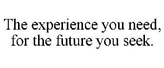 THE EXPERIENCE YOU NEED, FOR THE FUTURE YOU SEEK.