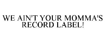 WE AIN'T YOUR MOMMA'S RECORD LABEL!
