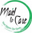 MAID TO CARE YOUR HOME. OUR EARTH