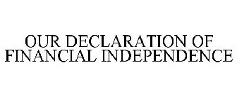 OUR DECLARATION OF FINANCIAL INDEPENDENCE