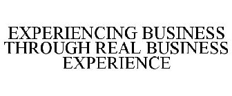 EXPERIENCING BUSINESS THROUGH REAL BUSINESS EXPERIENCE