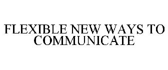 FLEXIBLE NEW WAYS TO COMMUNICATE