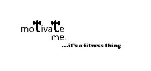 MOTIVATE ME. ....IT'S A FITNESS THING