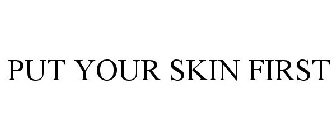PUT YOUR SKIN FIRST
