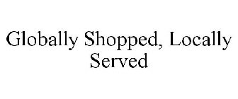 GLOBALLY SHOPPED, LOCALLY SERVED