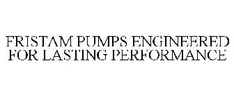 FRISTAM PUMPS ENGINEERED FOR LASTING PERFORMANCE