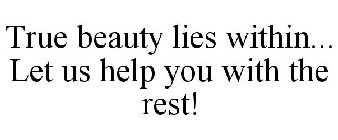 TRUE BEAUTY LIES WITHIN... LET US HELP YOU WITH THE REST!