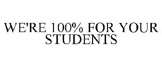 WE'RE 100% FOR YOUR STUDENTS