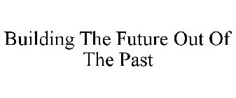 BUILDING THE FUTURE OUT OF THE PAST