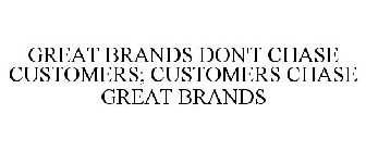 GREAT BRANDS DON'T CHASE CUSTOMERS; CUSTOMERS CHASE GREAT BRANDS