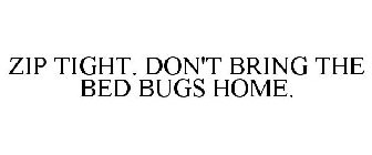 ZIP TIGHT. DON'T BRING THE BED BUGS HOME.
