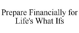 PREPARE FINANCIALLY FOR LIFE'S WHAT IFS