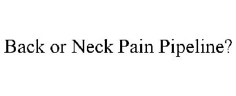 BACK OR NECK PAIN PIPELINE?