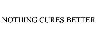 NOTHING CURES BETTER