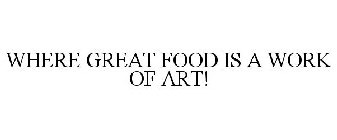 WHERE GREAT FOOD IS A WORK OF ART!