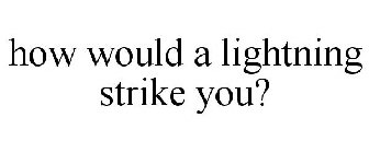 HOW WOULD A LIGHTNING STRIKE YOU?