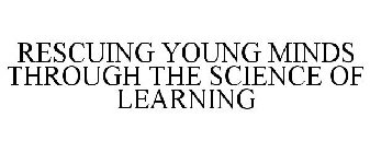 RESCUING YOUNG MINDS THROUGH THE SCIENCE OF LEARNING
