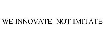 WE INNOVATE NOT IMITATE