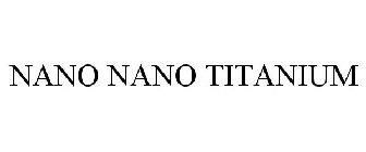 NANO NANO TITANIUM