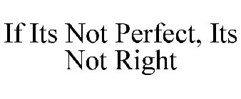 IF ITS NOT PERFECT, ITS NOT RIGHT