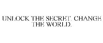 UNLOCK THE SECRET. CHANGE THE WORLD.
