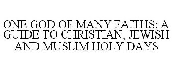 ONE GOD OF MANY FAITHS: A GUIDE TO CHRISTIAN, JEWISH AND MUSLIM HOLY DAYS