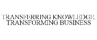 TRANSFERRING KNOWLEDGE. TRANSFORMING BUSINESS