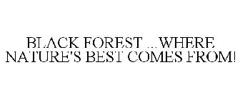 BLACK FOREST ...WHERE NATURE'S BEST COMES FROM!
