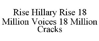 RISE HILLARY RISE 18 MILLION VOICES 18 MILLION CRACKS