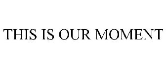THIS IS OUR MOMENT