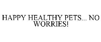HAPPY HEALTHY PETS... NO WORRIES!