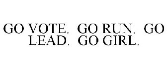 GO VOTE. GO RUN. GO LEAD. GO GIRL.